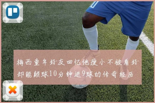 梅西童年好友回忆他瘦小不被看好却能颠球10分钟进9球的传奇经历