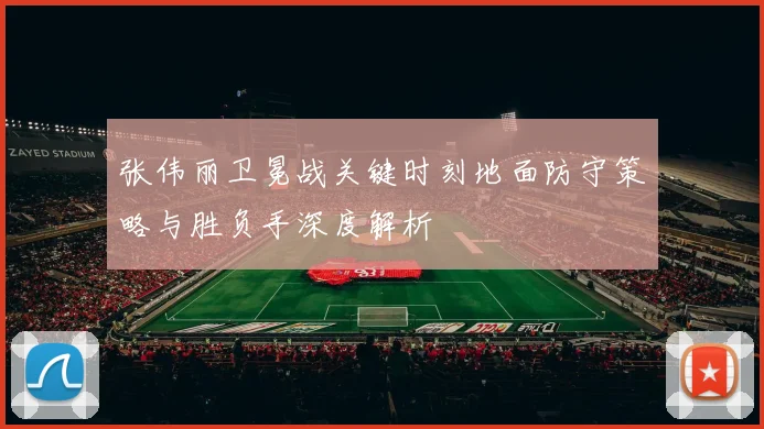 张伟丽卫冕战关键时刻地面防守策略与胜负手深度解析