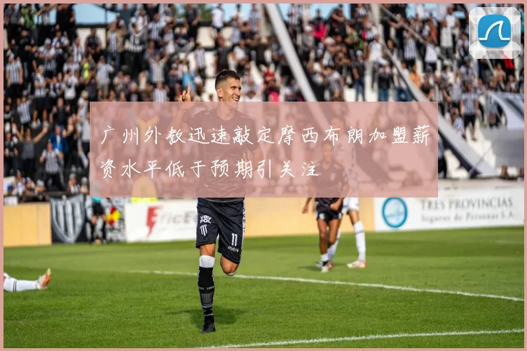 广州外教迅速敲定摩西布朗加盟薪资水平低于预期引关注